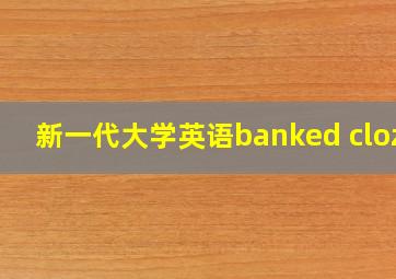 新一代大学英语banked cloze